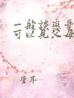 一般谈恋爱多久可以见父母