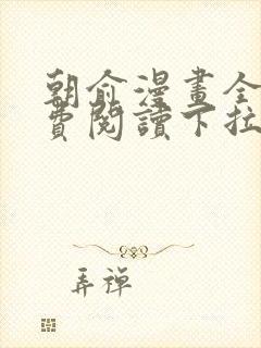 朝俞漫画全集免费阅读下拉式