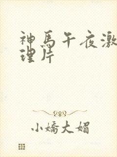 神马午夜激情伦理片