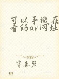 可以手机在线观看的av网址 可以手机在线观看的av网址