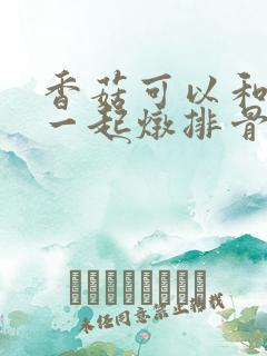 香菇可以和海带一起炖排骨吗