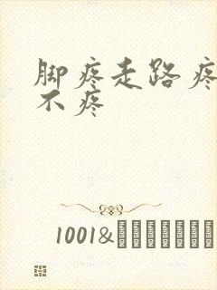 脚疼走路疼不走不疼