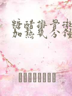 糖醋排骨微波炉加热几分钟