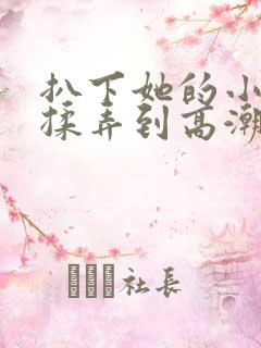 扒下她的小内裤揉弄到高潮小说