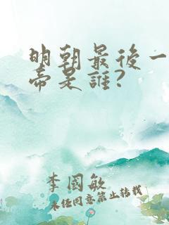 明朝最后一位皇帝是谁?