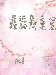 最近几天心慌气短胸闷是怎么回事