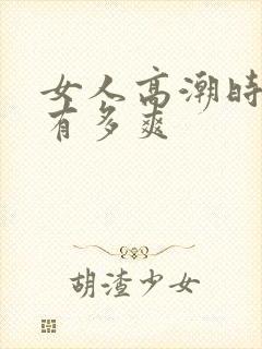女人高潮时到底有多爽