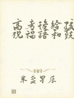 高考后给孩子的祝福语和鼓励的话