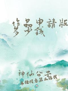 作品申请版权要多少钱