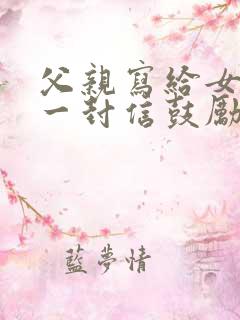 父亲写给女儿的一封信鼓励与期望