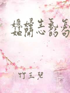 媳妇生气怎么哄她开心的句子