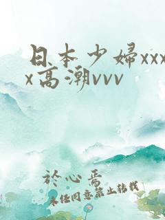 日本少妇xxxx高潮vvv