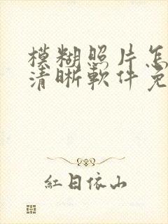模糊照片怎样变清晰软件免费