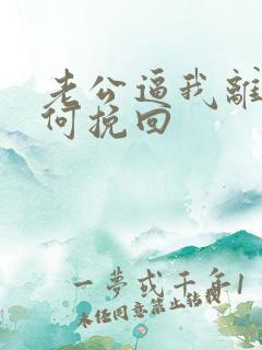 老公逼我离婚如何挽回