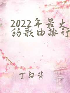 2022年最火的歌曲排行榜前十名