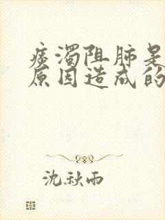 痰浊阻肺是什么原因造成的