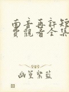 南音再许短剧免费观看全集