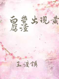 白带出现黄色豆腐渣