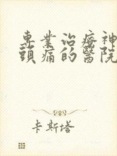 专业治疗神经性头痛的医院