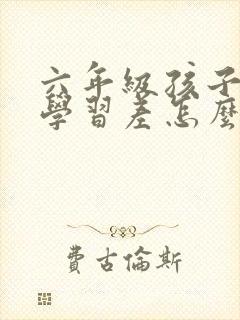 六年级孩子厌学学习差怎么办