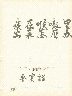 痰在喉咙里咳不出来怎么办