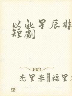 以此星辰非昨夜短剧