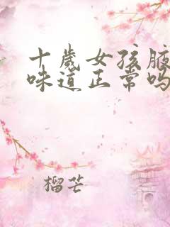 十岁女孩腋下有味道正常吗