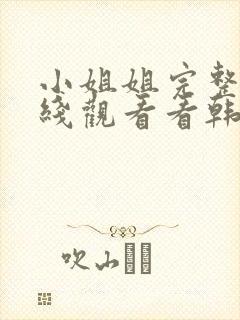 小姐姐完整版在线观看看韩剧 小姐姐完整版在线观看看韩剧
