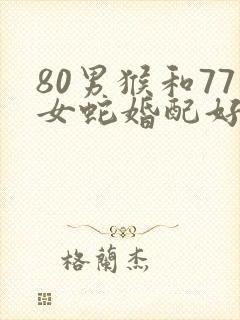 80男猴和77女蛇婚配好吗?