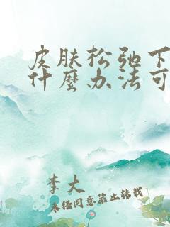 皮肤松弛下垂有什么办法可以改善