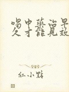 喝中药治早射多久才能见效果