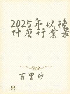 2025年以后什么行业最赚钱