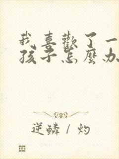 我喜欢了一个女孩子怎么办