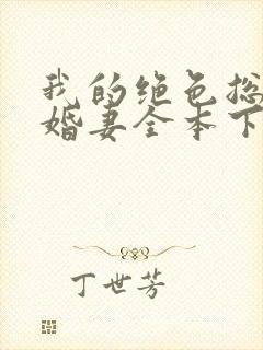 我的绝色总裁未婚妻全本下载txt