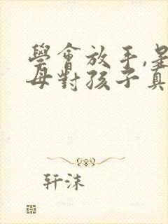 学会放手,是父母对孩子真正的爱