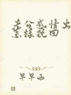 老公感情出轨了怎样挽回
