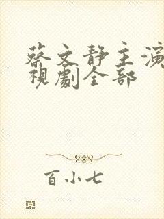 蔡文静主演的电视剧全部
