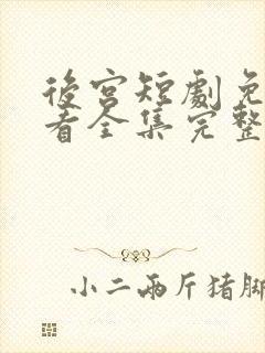 后宫短剧免费观看全集完整版观看