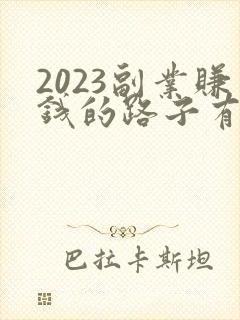 2023副业赚钱的路子有哪些