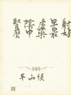 肾阴虚早射吃什么中药最好