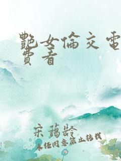 艳女伦交电影免费看