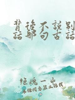 背后不说别人闲话那句古话怎么说