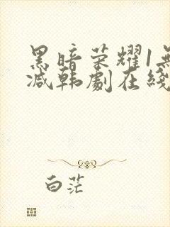 黑暗荣耀1无删减韩剧在线播放