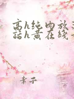 高h纯肉放荡脏话h黄在线看