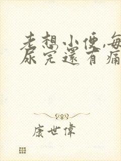 老想小便,每次尿完还有痛感