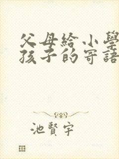 父母给小学毕业孩子的寄语