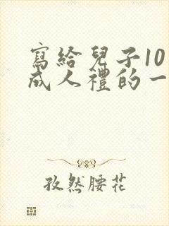 写给儿子10岁成人礼的一封信鼓励与期望