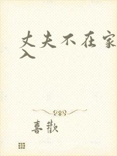 丈夫不在家时进入
