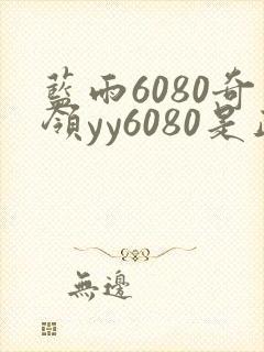 蓝雨6080奇领yy6080是正规平台吗