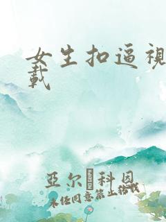 女生扣逼视频下载